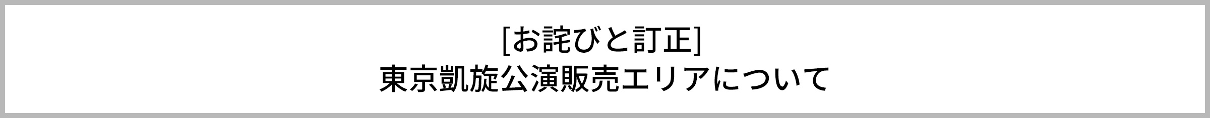 [お詫びと訂正] 東京凱旋公演販売エリアについて